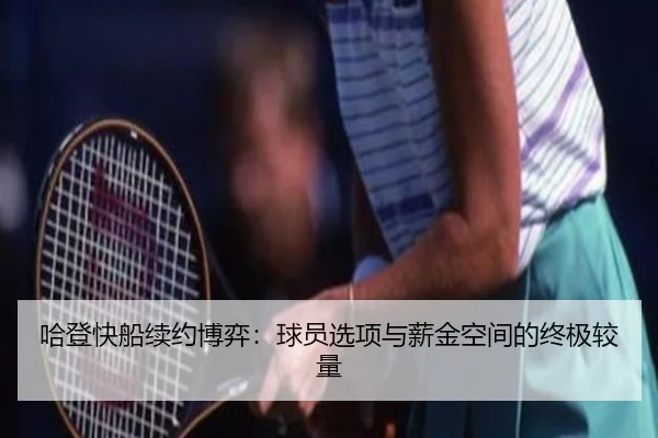 哈登快船续约博弈：球员选项与薪金空间的终极较量
