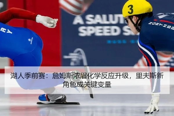 湖人季前赛：詹姆斯浓眉化学反应升级，里夫斯新角色成关键变量