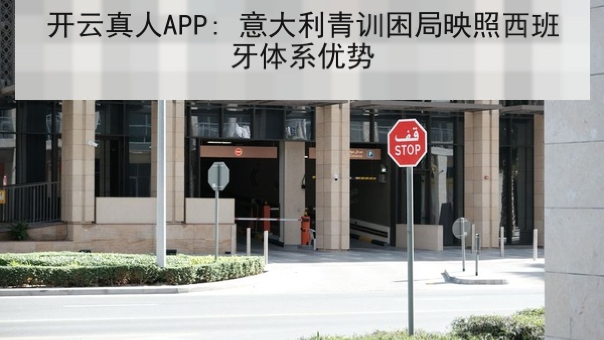 开云真人APP: 意大利青训困局映照西班牙体系优势 开云真人APP: 意大利青训困局映照西班牙体系优势