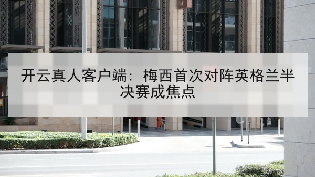 开云真人客户端: 梅西首次对阵英格兰半决赛成焦点