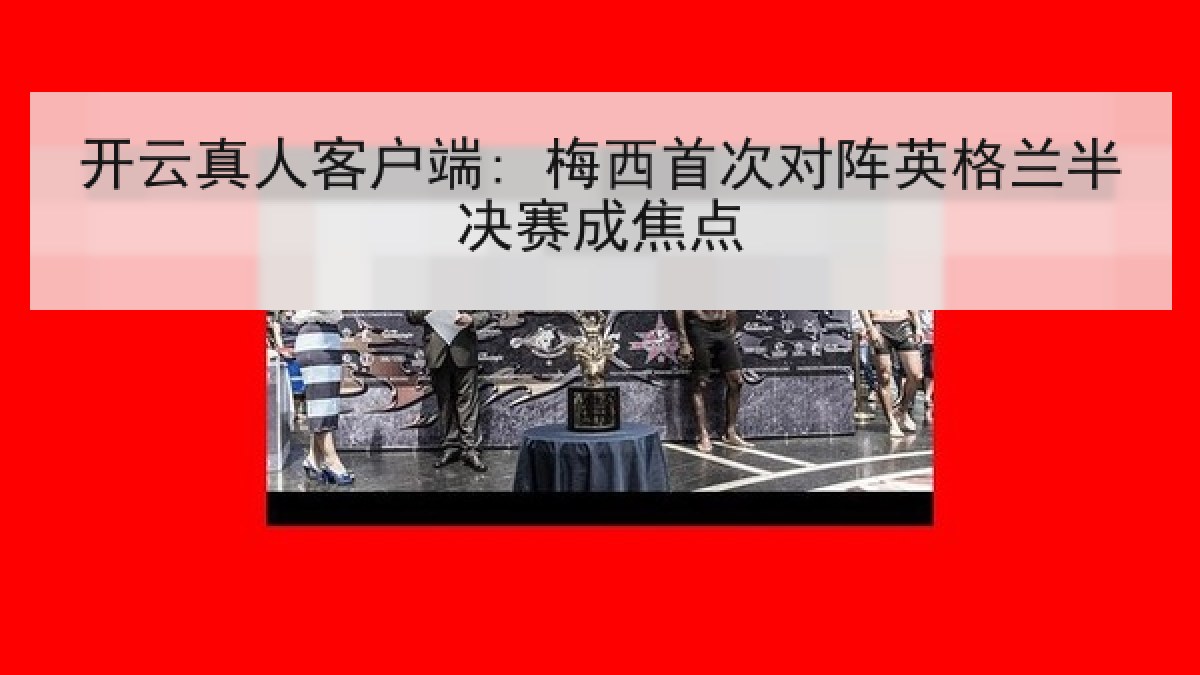 开云真人客户端: 梅西首次对阵英格兰半决赛成焦点