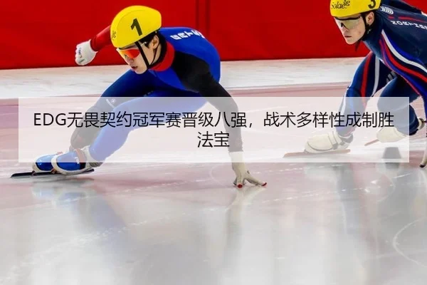 EDG无畏契约冠军赛晋级八强，战术多样性成制胜法宝
