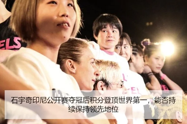 石宇奇印尼公开赛夺冠后积分登顶世界第一，能否持续保持领先地位