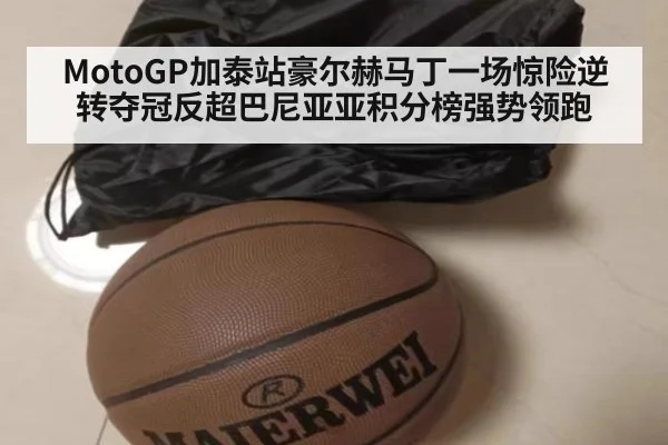 MotoGP加泰站豪尔赫马丁一场惊险逆转夺冠反超巴尼亚亚积分榜强势领跑