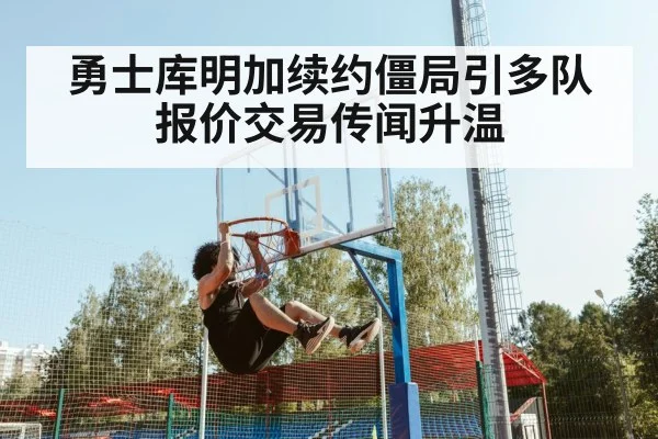 勇士库明加续约僵局引多队报价交易传闻升温