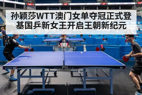孙颖莎WTT澳门女单夺冠正式登基国乒新女王开启王朝新纪元