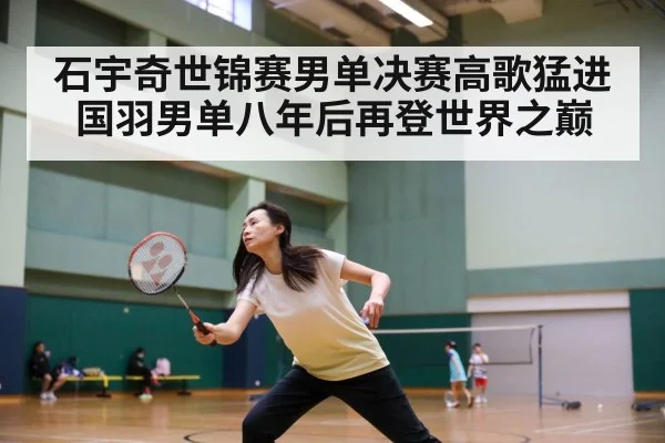 石宇奇世锦赛男单决赛高歌猛进 国羽男单八年后再登世界之巅